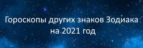Гороскопы других знаков Зодиака на 2021 год