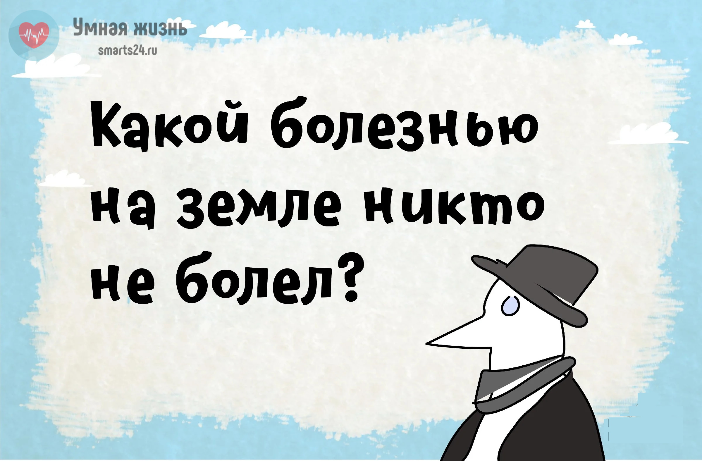 Какой болезнью на земле никто не болел? И другие загадки.