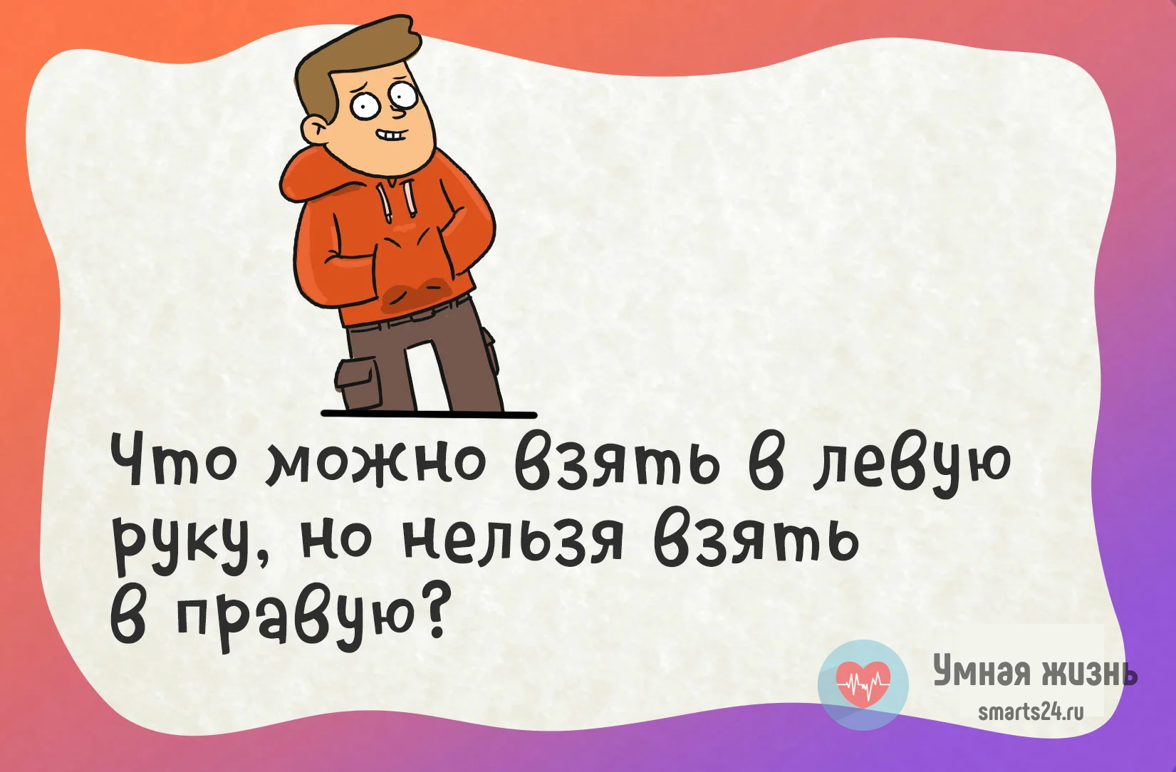 Что невозможно взять в руки. Что можно взять в левую руку но нельзя в правую. Умная жизнь загадки. Загадка что невозможно взять в руки сидя. Загадка что нельзя взять в руки сидя.